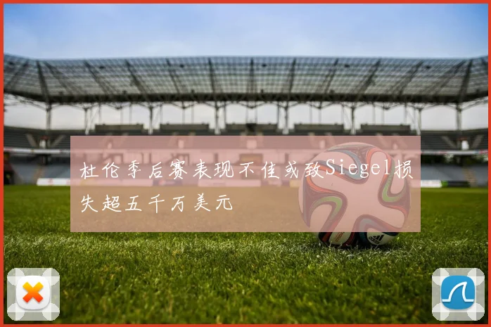杜伦季后赛表现不佳或致Siegel损失超五千万美元