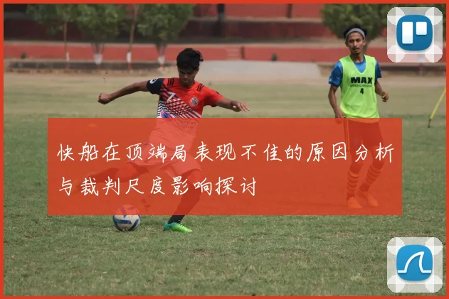 快船在顶端局表现不佳的原因分析与裁判尺度影响探讨
