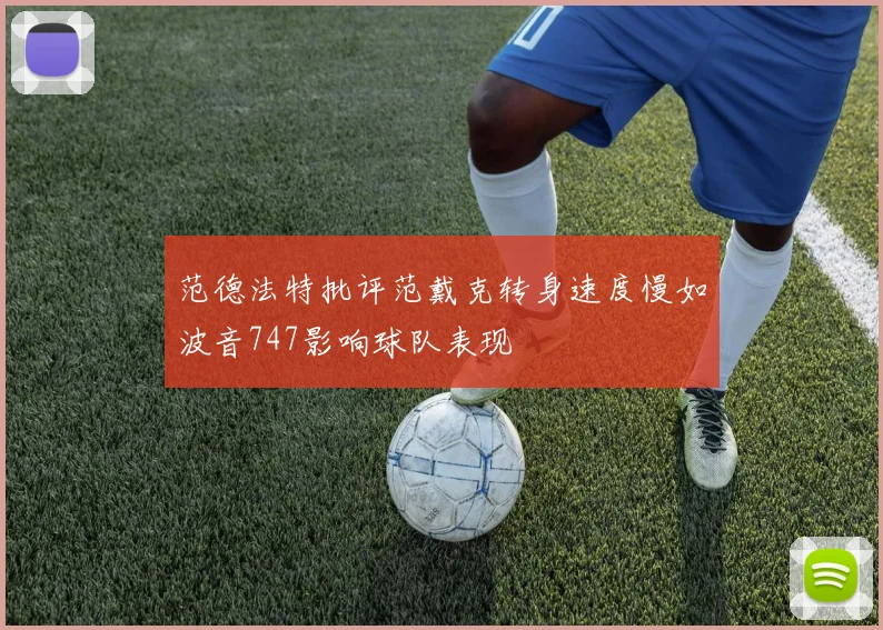 范德法特批评范戴克转身速度慢如波音747影响球队表现