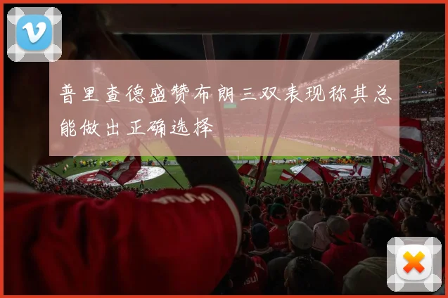 普里查德盛赞布朗三双表现称其总能做出正确选择