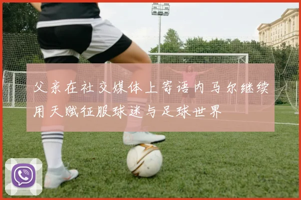 父亲在社交媒体上寄语内马尔继续用天赋征服球迷与足球世界
