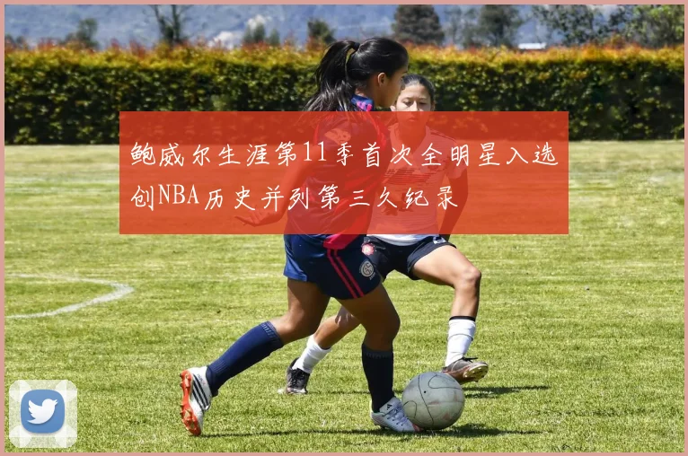 鲍威尔生涯第11季首次全明星入选创NBA历史并列第三久纪录