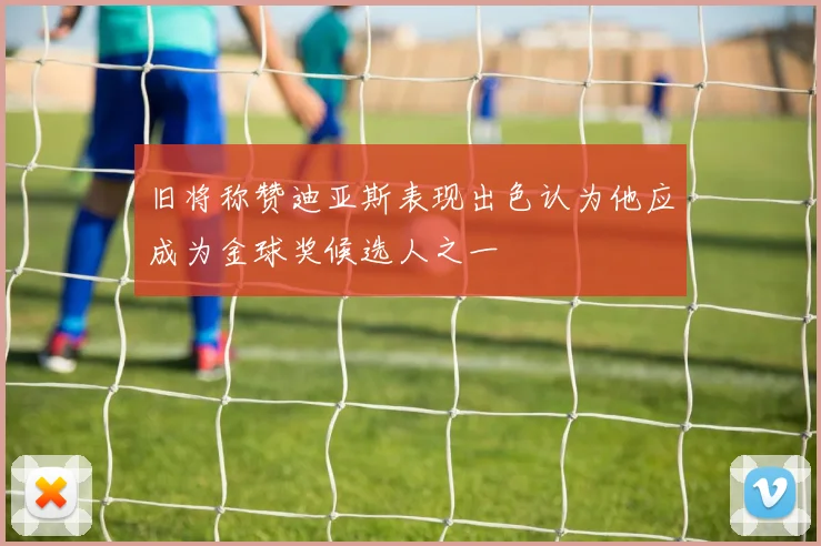 旧将称赞迪亚斯表现出色认为他应成为金球奖候选人之一