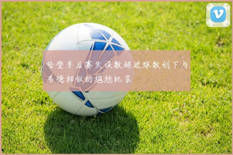 哈登季后赛失误数超进球数创下与韦德相似的尴尬纪录