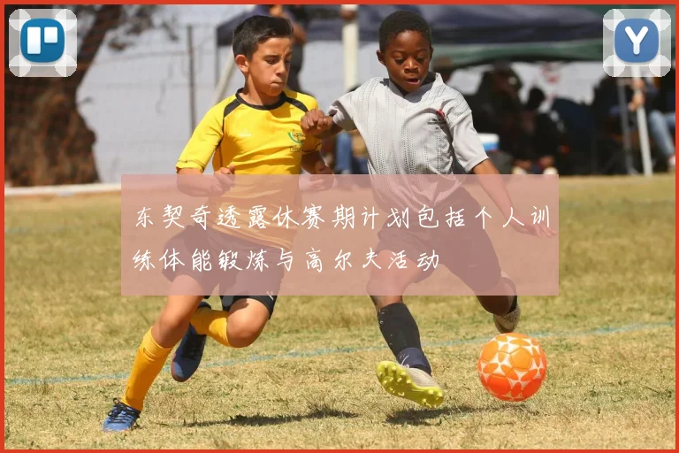 东契奇透露休赛期计划包括个人训练体能锻炼与高尔夫活动