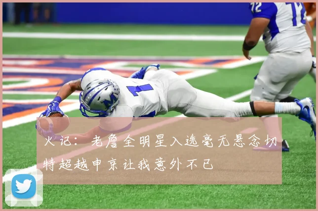 火记：老詹全明星入选毫无悬念切特超越申京让我意外不已