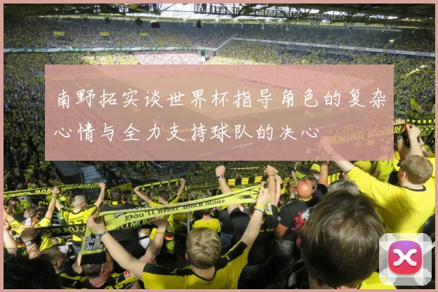 南野拓实谈世界杯指导角色的复杂心情与全力支持球队的决心