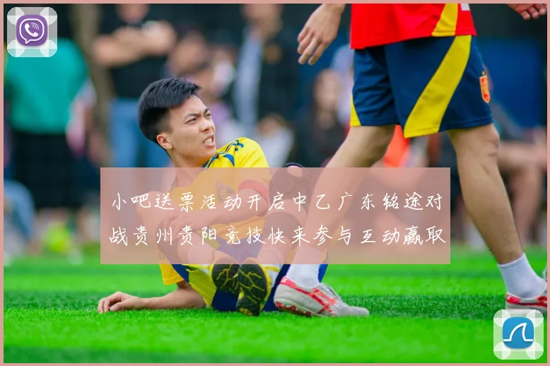 小吧送票活动开启中乙广东铭途对战贵州贵阳竞技快来参与互动赢取球票